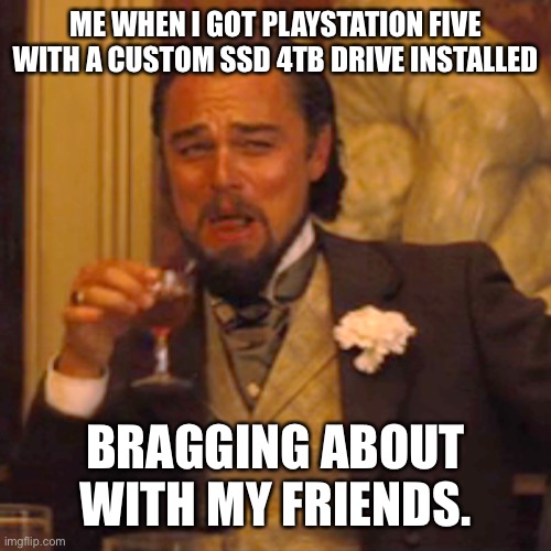 When you got PlayStation five | ME WHEN I GOT PLAYSTATION FIVE WITH A CUSTOM SSD 4TB DRIVE INSTALLED; BRAGGING ABOUT WITH MY FRIENDS. | image tagged in memes,laughing leo | made w/ Imgflip meme maker