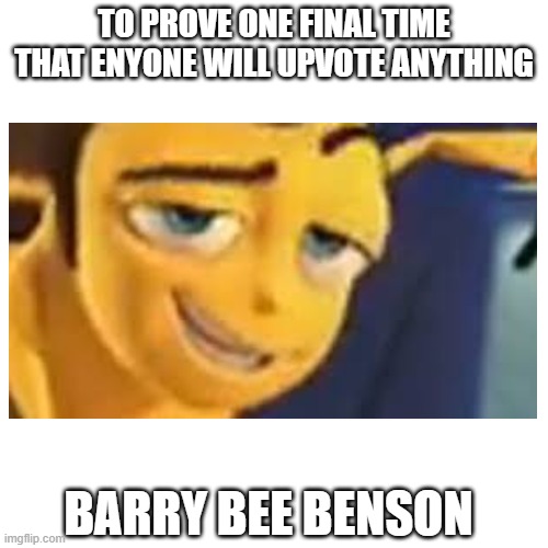 TO PROVE ONE FINAL TIME THAT ENYONE WILL UPVOTE ANYTHING; BARRY BEE BENSON | image tagged in upvote | made w/ Imgflip meme maker