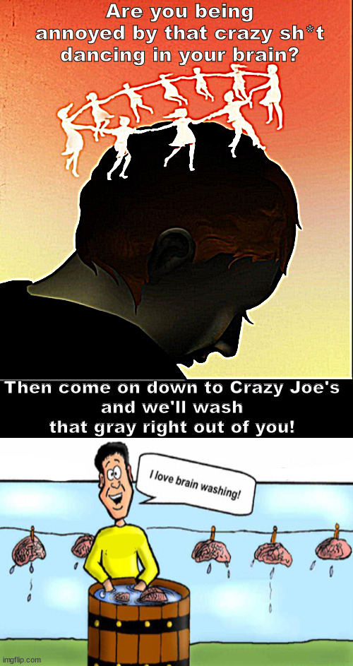 Why no one remembers a damn thing anymore | Are you being annoyed by that crazy sh*t dancing in your brain? Then come on down to Crazy Joe's
and we'll wash that gray right out of you! | image tagged in memes,dark humor | made w/ Imgflip meme maker