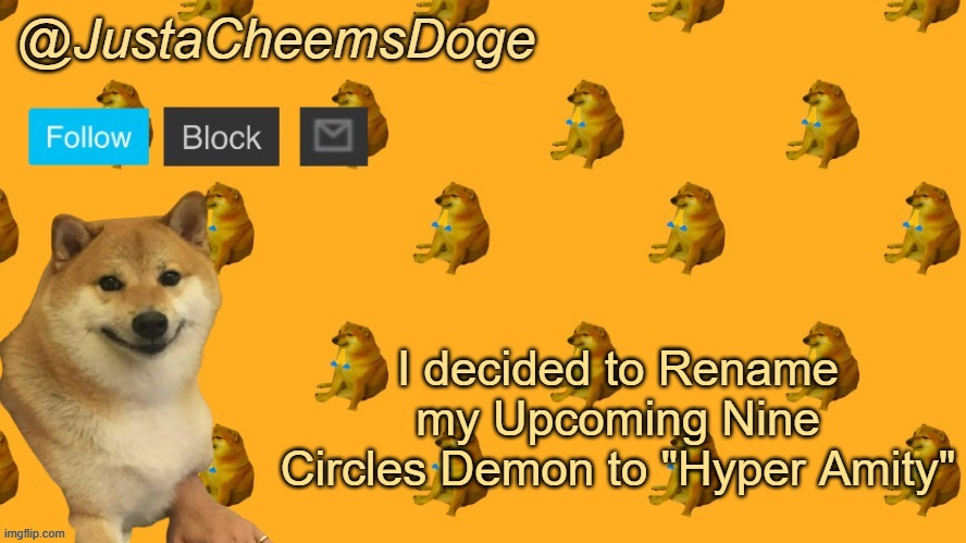 New JustaCheemsDoge Announcement Template | I decided to Rename my Upcoming Nine Circles Demon to "Hyper Amity" | image tagged in new justacheemsdoge announcement template | made w/ Imgflip meme maker