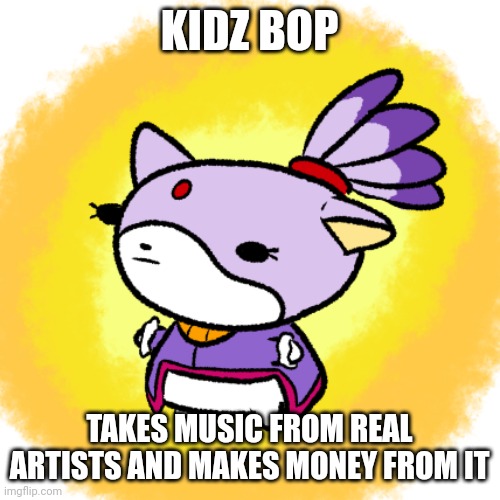 Blaze | KIDZ BOP; TAKES MUSIC FROM REAL ARTISTS AND MAKES MONEY FROM IT | image tagged in blaze | made w/ Imgflip meme maker