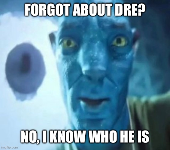 Hmm | FORGOT ABOUT DRE? NO, I KNOW WHO HE IS | image tagged in avatar guy,fun,memes,meme | made w/ Imgflip meme maker
