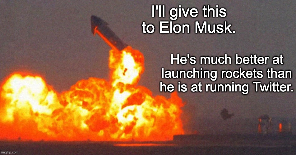 "Rapid Unscheduled Disassembly" | I'll give this to Elon Musk. He's much better at launching rockets than he is at running Twitter. | image tagged in elon musk,spacex,twitter,catastrophic failure | made w/ Imgflip meme maker