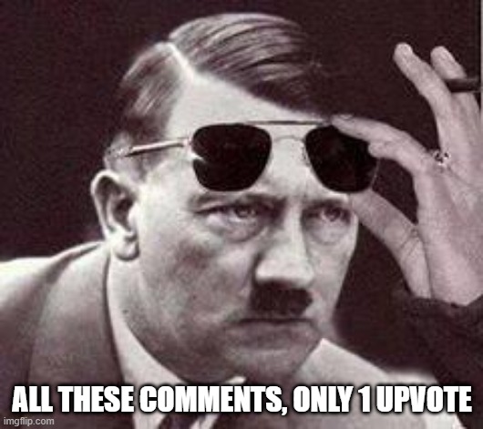 WTH? | ALL THESE COMMENTS, ONLY 1 UPVOTE | image tagged in hitler sunglasses | made w/ Imgflip meme maker