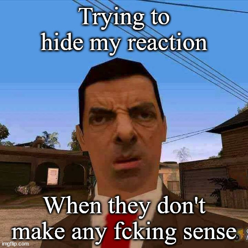 Sense | Trying to hide my reaction; When they don't make any fcking sense | image tagged in reactions,hide | made w/ Imgflip meme maker