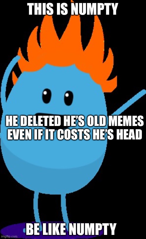 Dumb ways to die | THIS IS NUMPTY; HE DELETED HE’S OLD MEMES EVEN IF IT COSTS HE’S HEAD; BE LIKE NUMPTY | image tagged in numpty | made w/ Imgflip meme maker