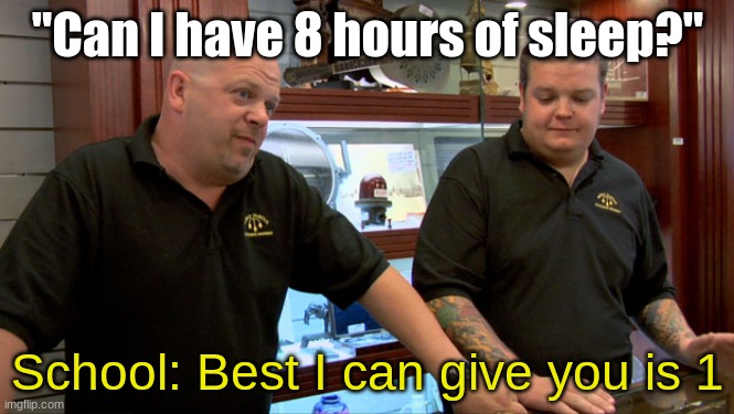 sleep deprived school | "Can I have 8 hours of sleep?"; School: Best I can give you is 1 | image tagged in pawn stars best i can do | made w/ Imgflip meme maker