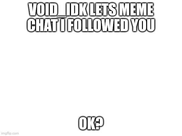;) | VOID_IDK LETS MEME CHAT I FOLLOWED YOU; OK? | image tagged in awkward moment sealion | made w/ Imgflip meme maker