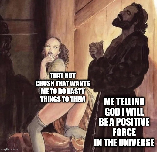 Me telling god i will be a positive force in the universe | ME TELLING GOD I WILL BE A POSITIVE FORCE IN THE UNIVERSE; THAT HOT CRUSH THAT WANTS ME TO DO NASTY THINGS TO THEM | image tagged in monk temptation,funny,positive,nasty,crush | made w/ Imgflip meme maker