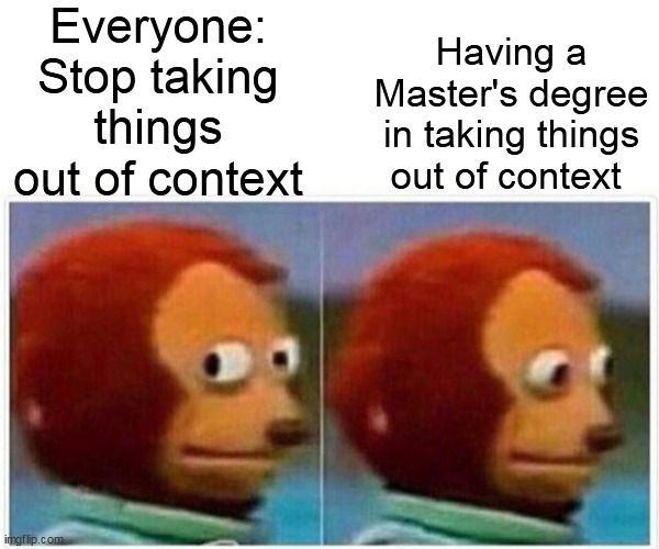 Stop taking things out of context | Everyone: Stop taking things out of context; Having a Master's degree in taking things out of context | image tagged in memes,monkey puppet,funny,context,masters degree | made w/ Imgflip meme maker