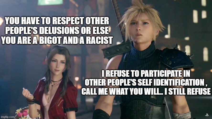 I refuse to participate. | YOU HAVE TO RESPECT OTHER PEOPLE'S DELUSIONS OR ELSE YOU ARE A BIGOT AND A RACIST; I REFUSE TO PARTICIPATE IN OTHER PEOPLE'S SELF IDENTIFICATION , CALL ME WHAT YOU WILL.. I STILL REFUSE | image tagged in stupid liberals,transgender,mental illness,truth,political memes,funny memes | made w/ Imgflip meme maker