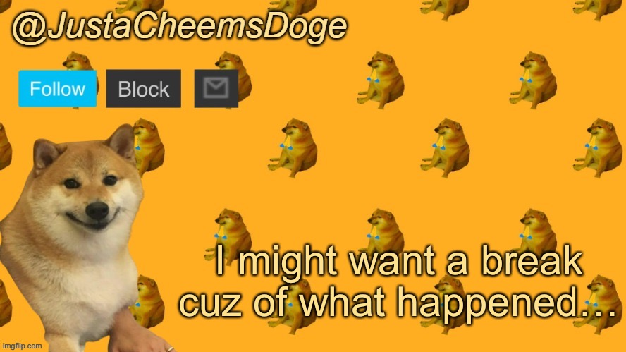 I might not want to. But that drama in MSMG Made me want to. | I might want a break cuz of what happened… | image tagged in new justacheemsdoge announcement template | made w/ Imgflip meme maker