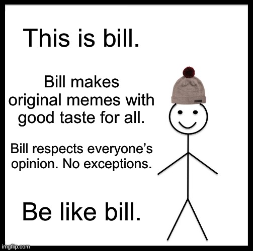 Naw bro that’s a gigachad. | This is bill. Bill makes original memes with good taste for all. Bill respects everyone’s opinion. No exceptions. Be like bill. | image tagged in memes,be like bill | made w/ Imgflip meme maker