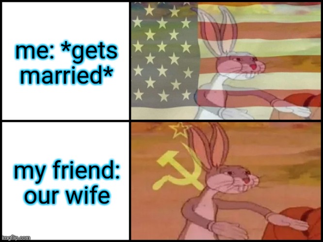 Capitalist and communist | me: *gets married*; my friend: our wife | image tagged in capitalist and communist | made w/ Imgflip meme maker