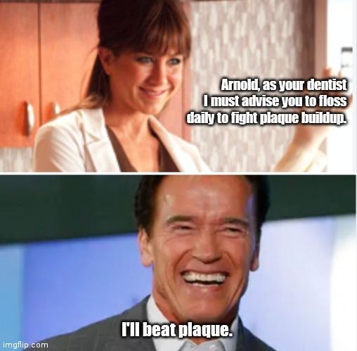 Flossing Terminator | Arnold, as your dentist I must advise you to floss daily to fight plaque buildup. I'll beat plaque. | image tagged in funny | made w/ Imgflip meme maker