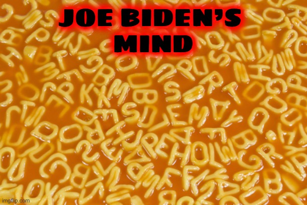 alphabet soup | JOE BIDEN’S 
MIND | image tagged in alphabet soup | made w/ Imgflip meme maker
