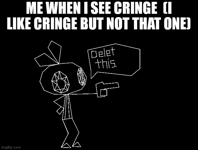 Deletion | ME WHEN I SEE CRINGE  (I LIKE CRINGE BUT NOT THAT ONE) | image tagged in delet this,memes,vib ribbon | made w/ Imgflip meme maker