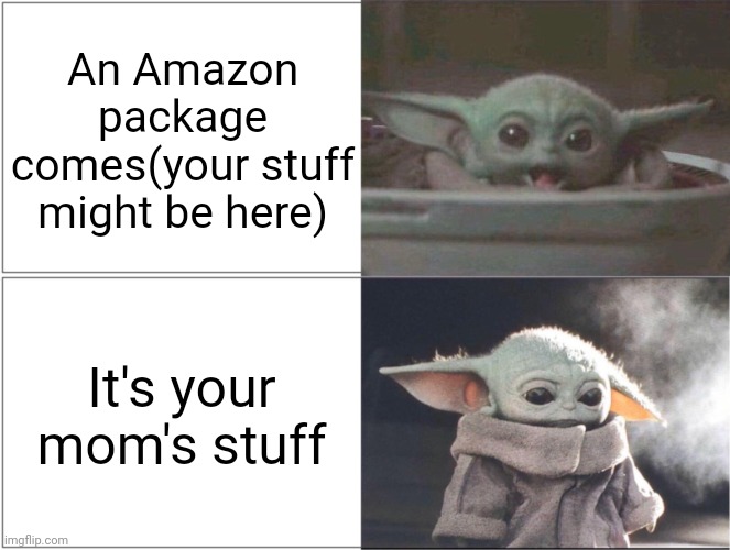 Baby Yoda happy then sad | An Amazon package comes(your stuff might be here); It's your mom's stuff | image tagged in baby yoda happy then sad,amazon | made w/ Imgflip meme maker