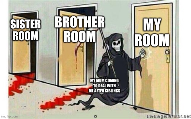 Grim Reaper Knocking Door | MY ROOM; BROTHER ROOM; SISTER ROOM; MY MUM COMING TO DEAL WITH ME AFTER SIBLINGS | image tagged in grim reaper knocking door | made w/ Imgflip meme maker