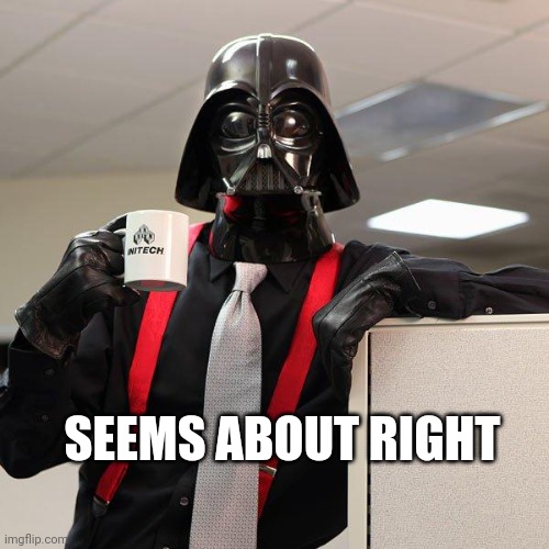 Darth Vader Office Space | SEEMS ABOUT RIGHT | image tagged in darth vader office space | made w/ Imgflip meme maker