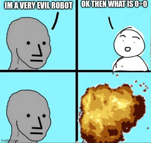 0÷0 | OK THEN WHAT IS 0÷0; IM A VERY EVIL ROBOT | image tagged in robot,ai meme | made w/ Imgflip meme maker