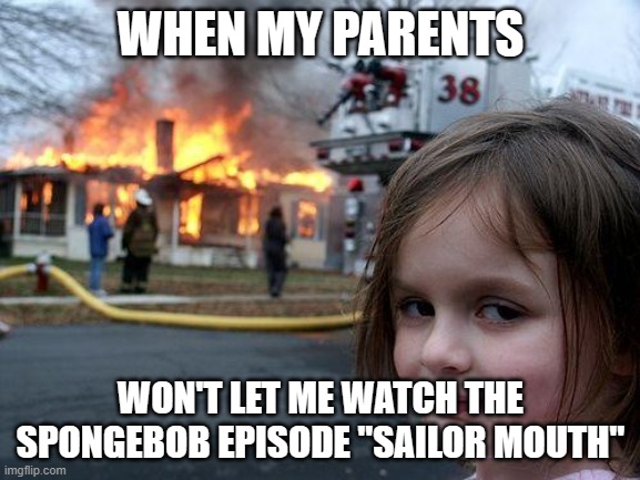 To be honest, I don't think even the parents know what *dolphin sound* is supposed to be. | WHEN MY PARENTS; WON'T LET ME WATCH THE SPONGEBOB EPISODE "SAILOR MOUTH" | image tagged in memes,disaster girl,spongebob squarepants,sailor mouth,nickelodeon,not a true story | made w/ Imgflip meme maker