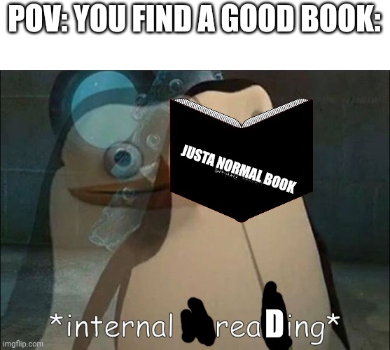 Do you agree? | POV: YOU FIND A GOOD BOOK:; JUSTA NORMAL BOOK; D | image tagged in private internal screaming | made w/ Imgflip meme maker