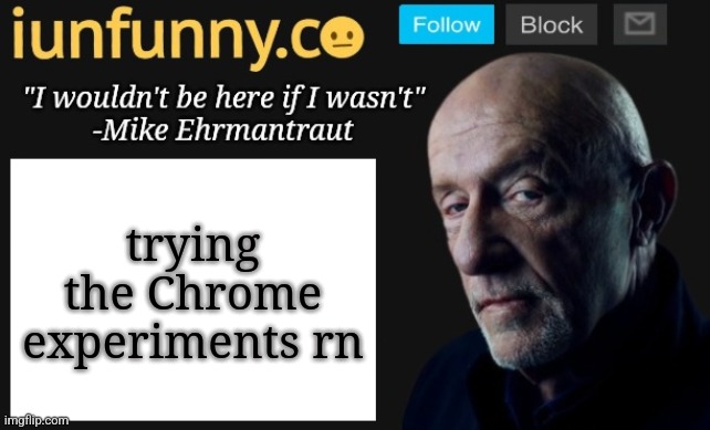 iUnFunny's Mike Ehrmantraut template | trying the Chrome experiments rn | image tagged in iunfunny's mike ehrmantraut template | made w/ Imgflip meme maker