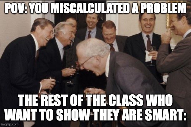 Its not like you know how to solve it | POV: YOU MISCALCULATED A PROBLEM; THE REST OF THE CLASS WHO WANT TO SHOW THEY ARE SMART: | image tagged in memes,laughing men in suits | made w/ Imgflip meme maker