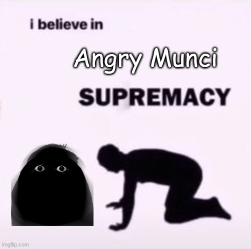 Munci 2 | Angry Munci | image tagged in i believe in supremacy | made w/ Imgflip meme maker