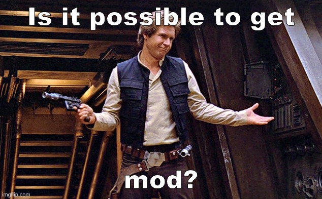 Han Solo Who Me | Is it possible to get; mod? | image tagged in han solo who me | made w/ Imgflip meme maker