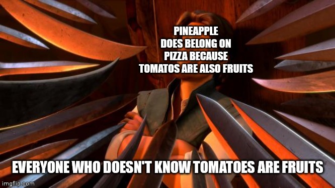 True | PINEAPPLE DOES BELONG ON PIZZA BECAUSE TOMATOS ARE ALSO FRUITS; EVERYONE WHO DOESN'T KNOW TOMATOES ARE FRUITS | image tagged in flynn rider swords,pizza,pineapple pizza | made w/ Imgflip meme maker