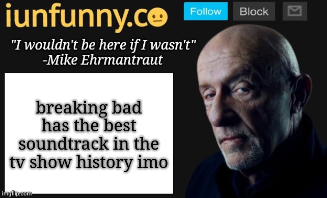 iUnFunny's Mike Ehrmantraut template | breaking bad has the best soundtrack in the tv show history imo | image tagged in iunfunny's mike ehrmantraut template | made w/ Imgflip meme maker