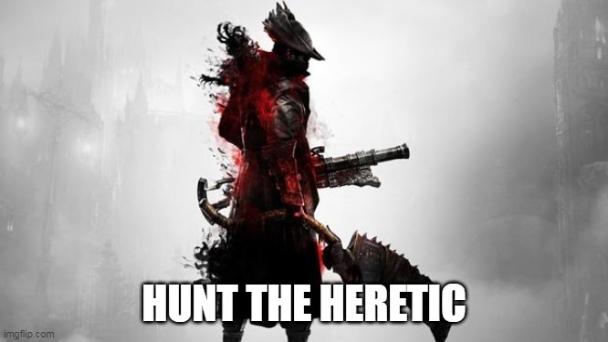 Bloodborne | HUNT THE HERETIC | image tagged in bloodborne | made w/ Imgflip meme maker