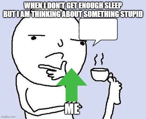 why | WHEN I DON'T GET ENOUGH SLEEP BUT I AM THINKING ABOUT SOMETHING STUPID; ME | image tagged in thinking coffee | made w/ Imgflip meme maker