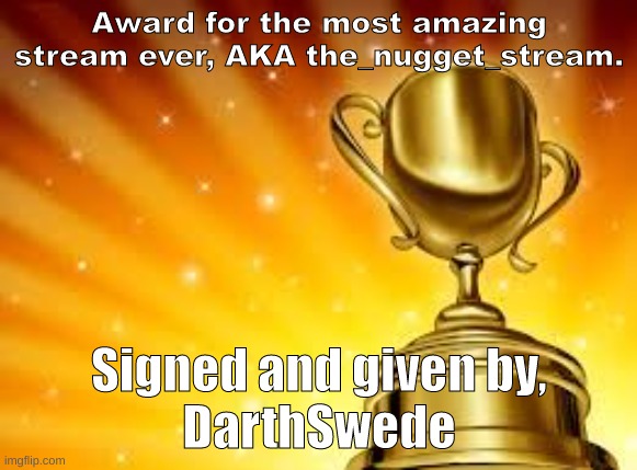 Award | Award for the most amazing stream ever, AKA the_nugget_stream. Signed and given by,
DarthSwede | image tagged in award | made w/ Imgflip meme maker