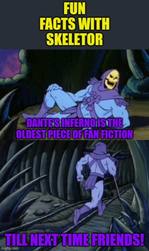 Fun facts with skeletor #3: the oldest piece of fan fiction | DANTE'S INFERNO IS THE OLDEST PIECE OF FAN FICTION; TILL NEXT TIME FRIENDS! | image tagged in fun facts with skeletor,greek mythology,italy,italian,fun fact,dante | made w/ Imgflip meme maker