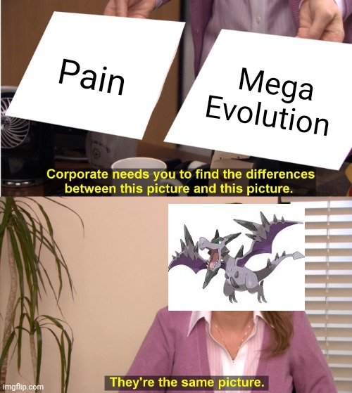 If you have ever read the mega aerodactyl Dex entry, you know what ok talking about. If you dunno, Just do a research on Google | Pain; Mega Evolution | image tagged in memes,they're the same picture,pokemon | made w/ Imgflip meme maker