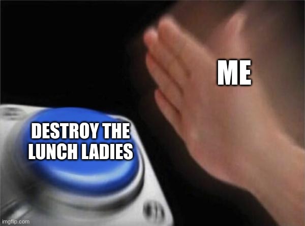 Blank Nut Button | ME; DESTROY THE LUNCH LADIES | image tagged in memes,blank nut button | made w/ Imgflip meme maker