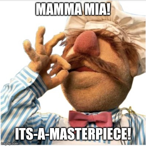 Masterpiece *mwah* | MAMMA MIA! ITS-A-MASTERPIECE! | image tagged in masterpiece mwah | made w/ Imgflip meme maker