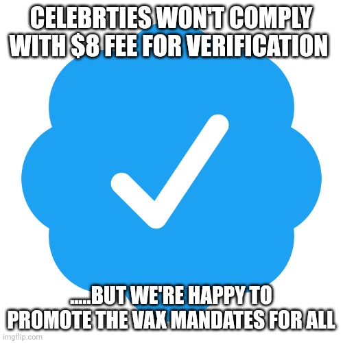 Woke elitists at work | CELEBRTIES WON'T COMPLY WITH $8 FEE FOR VERIFICATION; .....BUT WE'RE HAPPY TO PROMOTE THE VAX MANDATES FOR ALL | image tagged in twitter verified | made w/ Imgflip meme maker