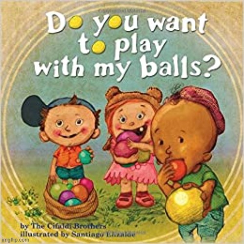 Used in comment | image tagged in do you want to play with my balls | made w/ Imgflip meme maker