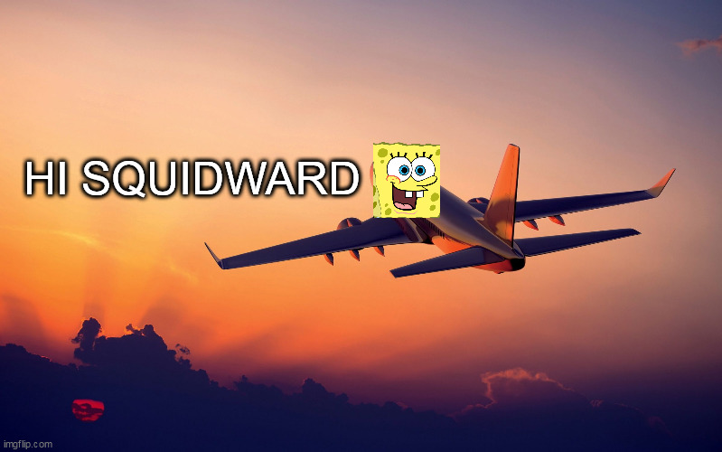 Airplane taking off | HI SQUIDWARD | image tagged in airplane taking off | made w/ Imgflip meme maker