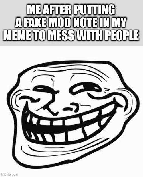 Mod note: never gonna give you up(mod note: Nate higgers) (Mod note: deez) (mod note: retar) (mod note: Keep yourself safe) | ME AFTER PUTTING A FAKE MOD NOTE IN MY MEME TO MESS WITH PEOPLE | image tagged in trollface,rickroll,never gonna give you up | made w/ Imgflip meme maker