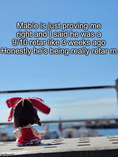 Fumo | Mable is just proving me right and I said he was a 9/10 retar like 3 weeks ago
Honestly he’s being really retar rn | image tagged in fumo | made w/ Imgflip meme maker