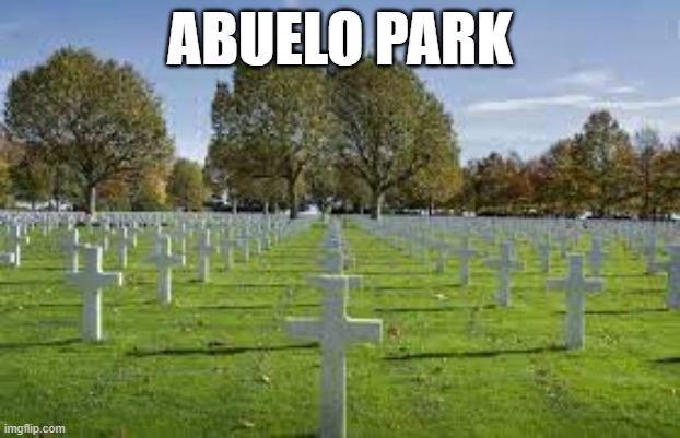 abuelo park | ABUELO PARK | image tagged in abuelo,cemetery,death | made w/ Imgflip meme maker