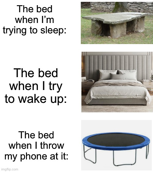 This is very relatable | The bed when I’m trying to sleep:; The bed when I try to wake up:; The bed when I throw my phone at it: | image tagged in memes,funny,relatable memes,so true memes | made w/ Imgflip meme maker