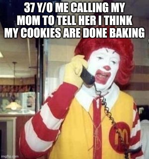 You can't take them out without approval | 37 Y/O ME CALLING MY MOM TO TELL HER I THINK MY COOKIES ARE DONE BAKING | image tagged in ronald mcdonald temp,cookies,baking,clown | made w/ Imgflip meme maker