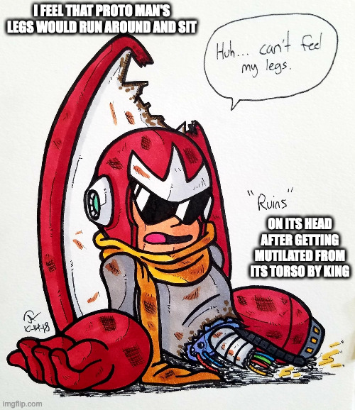 Proto Man Without His Legs | I FEEL THAT PROTO MAN'S LEGS WOULD RUN AROUND AND SIT; ON ITS HEAD AFTER GETTING MUTILATED FROM ITS TORSO BY KING | image tagged in protoman,megaman,memes | made w/ Imgflip meme maker