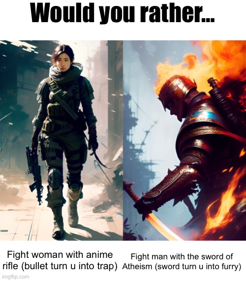 I didn’t spend effort in this at all ☹️ | Would you rather…; Fight woman with anime rifle (bullet turn u into trap); Fight man with the sword of Atheism (sword turn u into furry) | image tagged in balls | made w/ Imgflip meme maker